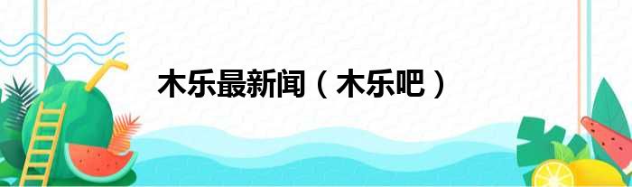 木乐最新闻（木乐吧）