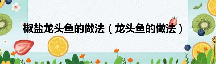 椒盐龙头鱼的做法（龙头鱼的做法）