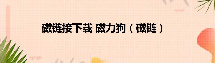 磁链接下载 磁力狗（磁链）