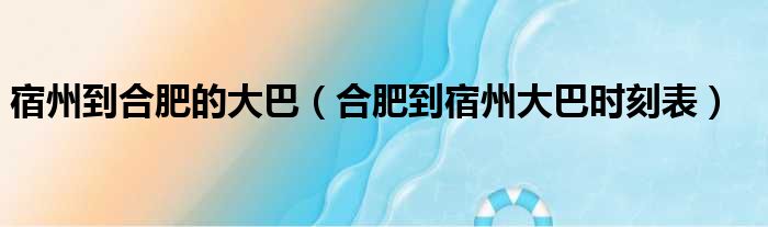 宿州到合肥的大巴（合肥到宿州大巴时刻表）