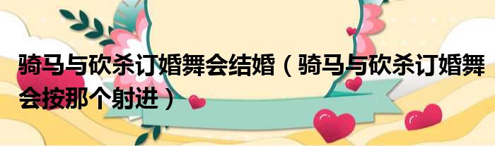 骑马与砍杀订婚舞会结婚（骑马与砍杀订婚舞会按那个射进）