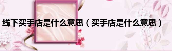 线下买手店是什么意思（买手店是什么意思）