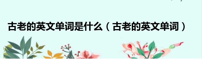 古老的英文单词是什么（古老的英文单词）