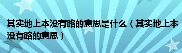 其实地上本没有路的意思是什么（其实地上本没有路的意思）