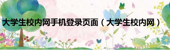 大学生校内网手机登录页面（大学生校内网）