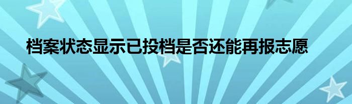 档案状态显示已投档是否还能再报志愿