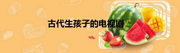 古代生孩子的电视剧