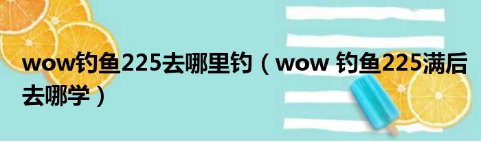 wow钓鱼225去哪里钓（wow 钓鱼225满后去哪学）