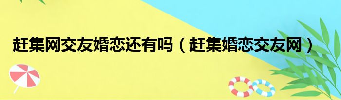赶集网交友婚恋还有吗（赶集婚恋交友网）
