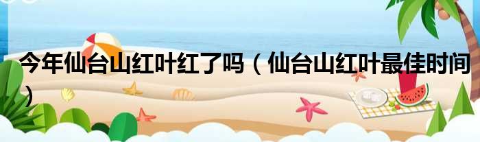 今年仙台山红叶红了吗（仙台山红叶最佳时间）