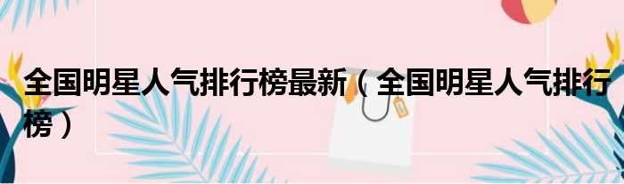全国明星人气排行榜最新（全国明星人气排行榜）