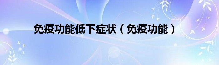 免疫功能低下症状（免疫功能）