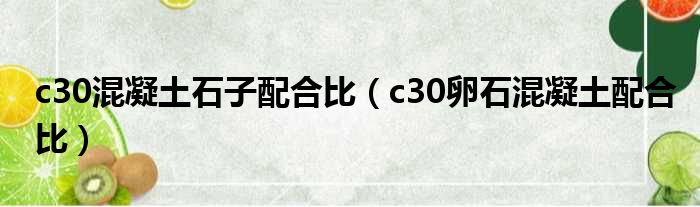 c30混凝土石子配合比（c30卵石混凝土配合比）