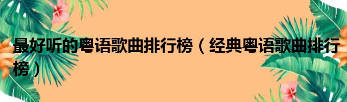 最好听的粤语歌曲排行榜（经典粤语歌曲排行榜）