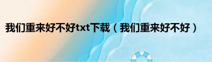 我们重来好不好txt下载（我们重来好不好）