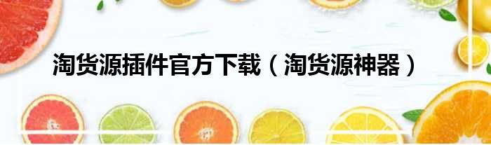 淘货源插件官方下载（淘货源神器）
