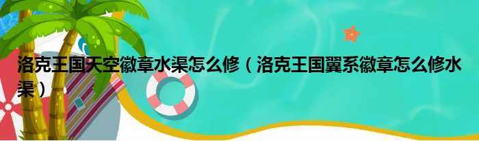 洛克王国天空徽章水渠怎么修（洛克王国翼系徽章怎么修水渠）