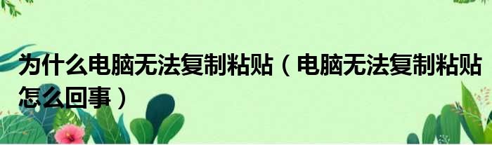 为什么电脑无法复制粘贴（电脑无法复制粘贴怎么回事）