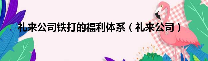 礼来公司铁打的福利体系（礼来公司）