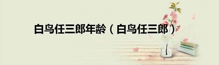 白鸟任三郎年龄（白鸟任三郎）