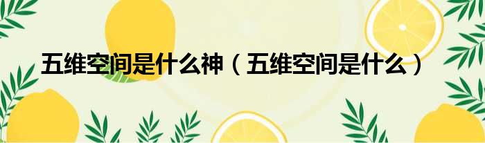 五维空间是什么神（五维空间是什么）