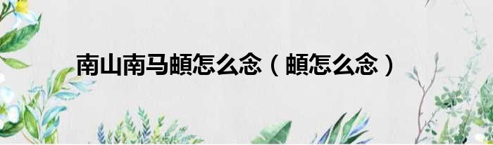 南山南马頔怎么念（頔怎么念）