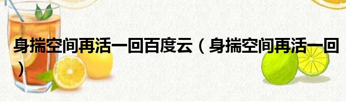 身揣空间再活一回百度云（身揣空间再活一回）