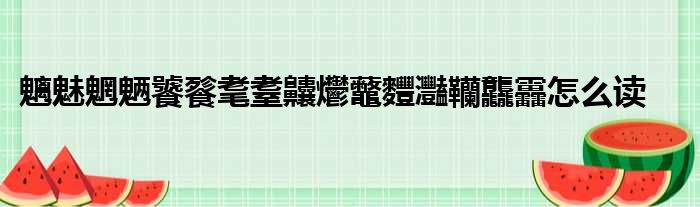 魑魅魍魉饕餮耄耋齉爩虌麷灩韊龘靐怎么读