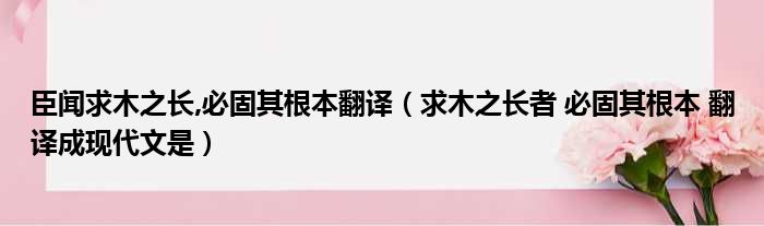 臣闻求木之长,必固其根本翻译（求木之长者 必固其根本 翻译成现代文是）