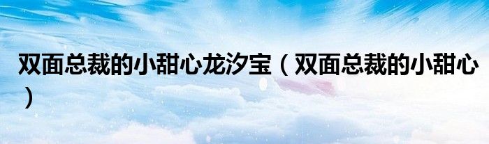 双面总裁的小甜心龙汐宝（双面总裁的小甜心）