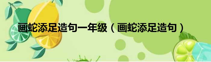 画蛇添足造句一年级（画蛇添足造句）