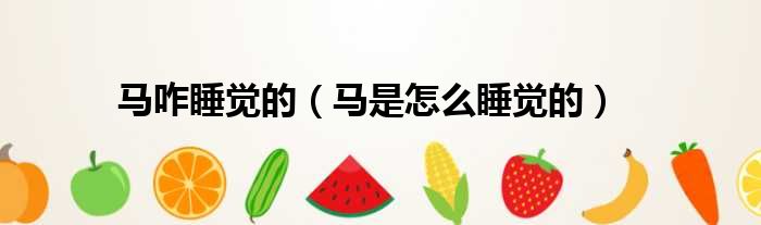马咋睡觉的（马是怎么睡觉的）