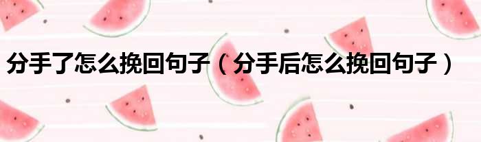 分手了怎么挽回句子（分手后怎么挽回句子）
