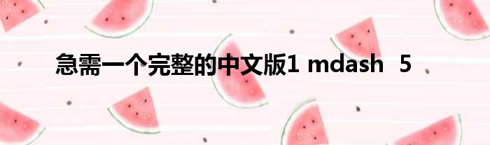 急需一个完整的中文版1 mdash  5