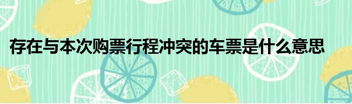 存在与本次购票行程冲突的车票是什么意思