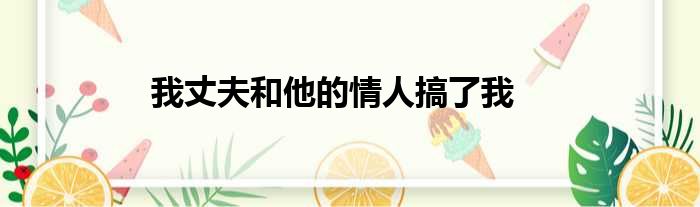 我丈夫和他的情人搞了我