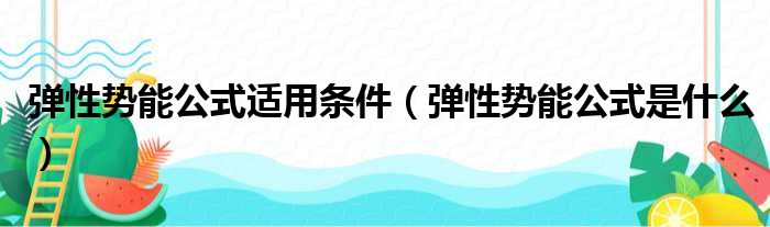 弹性势能公式适用条件（弹性势能公式是什么）
