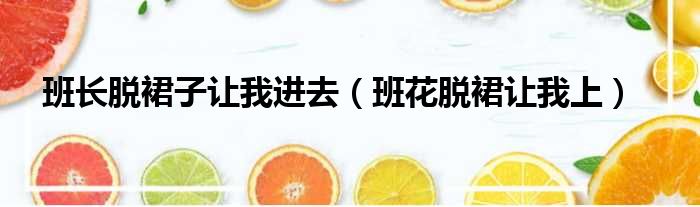 班长脱裙子让我进去（班花脱裙让我上）