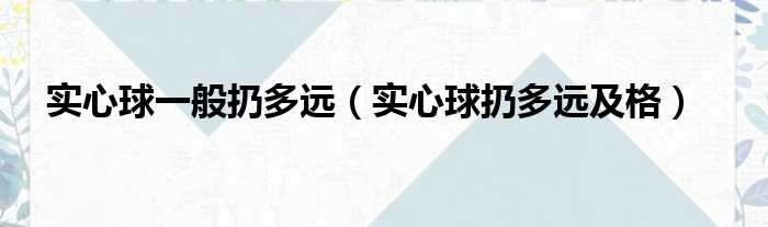 实心球一般扔多远（实心球扔多远及格）