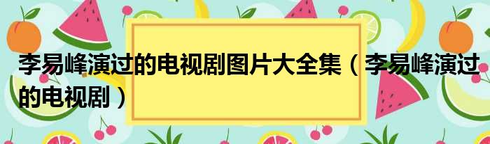 李易峰演过的电视剧图片大全集（李易峰演过的电视剧）
