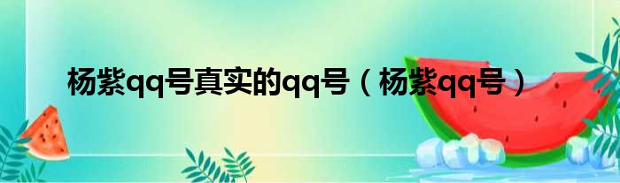 杨紫qq号真实的qq号（杨紫qq号）