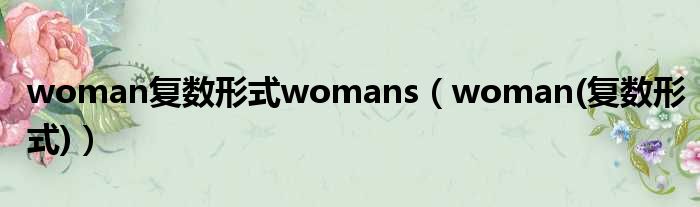 woman复数形式womans（woman(复数形式)）