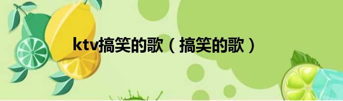ktv搞笑的歌（搞笑的歌）