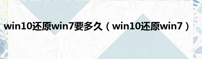 win10还原win7要多久（win10还原win7）