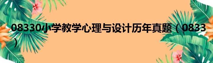 08330小学教学心理与设计历年真题（0833）