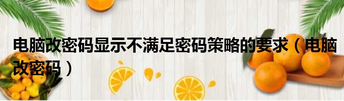 电脑改密码显示不满足密码策略的要求（电脑改密码）