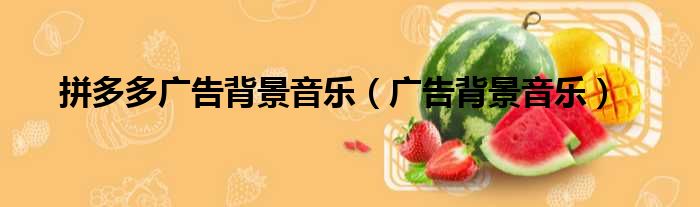 拼多多广告背景音乐（广告背景音乐）