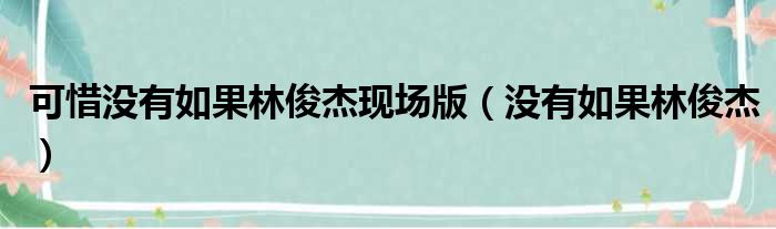 可惜没有如果林俊杰现场版（没有如果林俊杰）