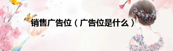 销售广告位（广告位是什么）