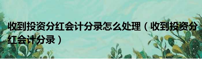 收到投资分红会计分录怎么处理（收到投资分红会计分录）